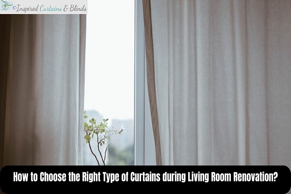 How to Choose the Right Type of Curtains during Living Room Renovation?