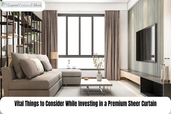 Vital Things to Consider While Investing in a Premium Sheer Curtain